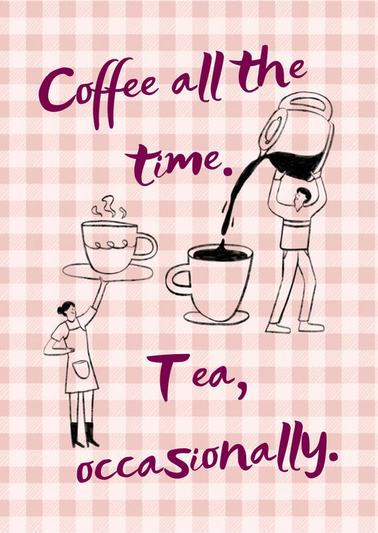 Coffee all the time. Tea, occasionally Art Print